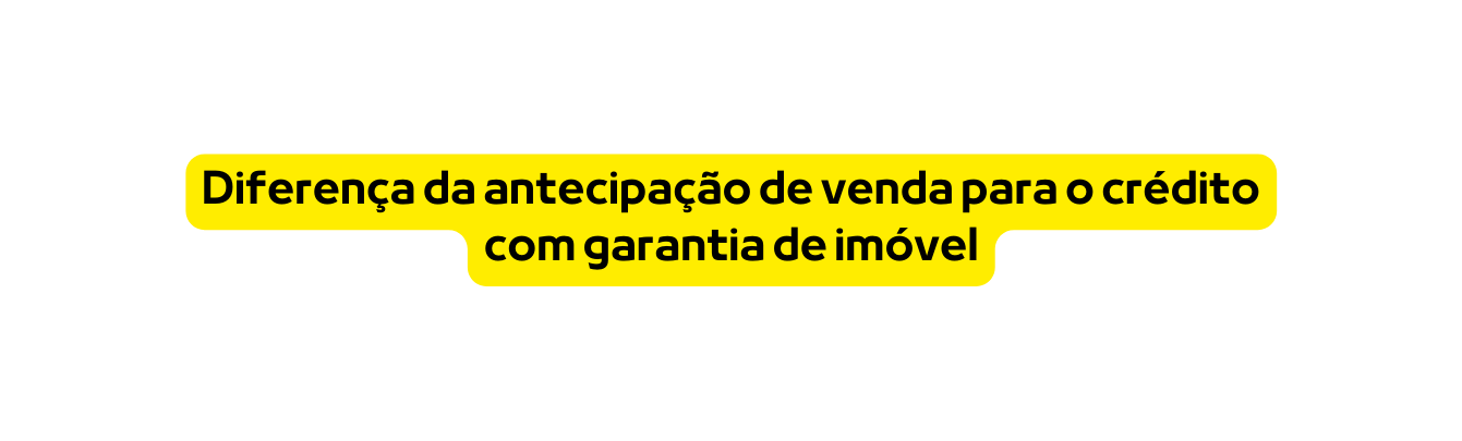 Diferença da antecipação de venda para o crédito com garantia de imóvel